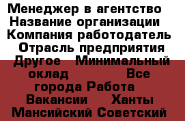 Менеджер в агентство › Название организации ­ Компания-работодатель › Отрасль предприятия ­ Другое › Минимальный оклад ­ 25 000 - Все города Работа » Вакансии   . Ханты-Мансийский,Советский г.